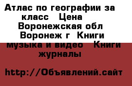  Атлас по географии за 9 класс › Цена ­ 90 - Воронежская обл., Воронеж г. Книги, музыка и видео » Книги, журналы   